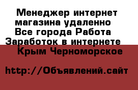 Менеджер интернет-магазина удаленно - Все города Работа » Заработок в интернете   . Крым,Черноморское